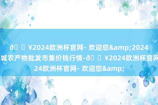 🔥2024欧洲杯官网- 欢迎您&2024年4月8日天津碧城农产物批发市集价钱行情-🔥2024欧洲杯官网- 欢迎您&