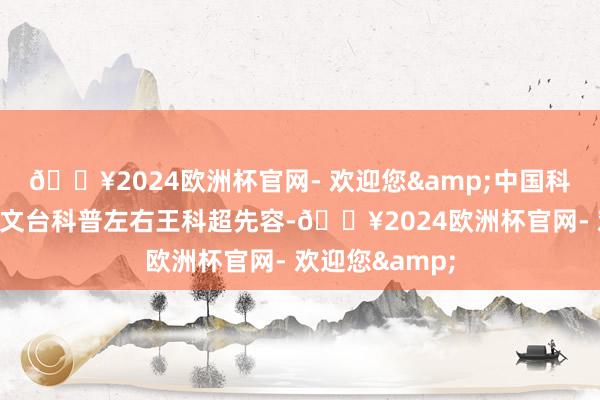 🔥2024欧洲杯官网- 欢迎您&中国科学院紫金山天文台科普左右王科超先容-🔥2024欧洲杯官网- 欢迎您&