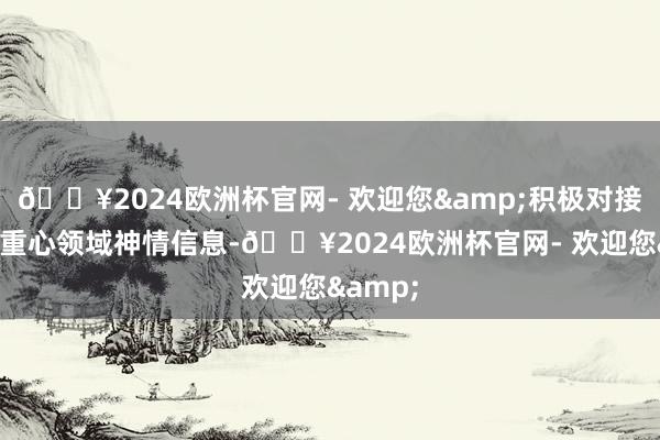 🔥2024欧洲杯官网- 欢迎您&积极对接制造业重心领域神情信息-🔥2024欧洲杯官网- 欢迎您&