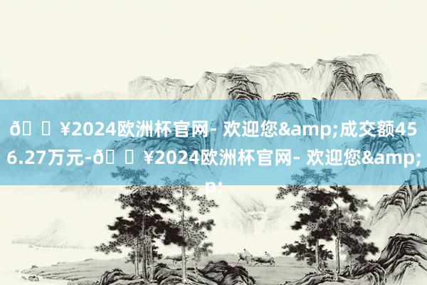 🔥2024欧洲杯官网- 欢迎您&成交额456.27万元-🔥2024欧洲杯官网- 欢迎您&