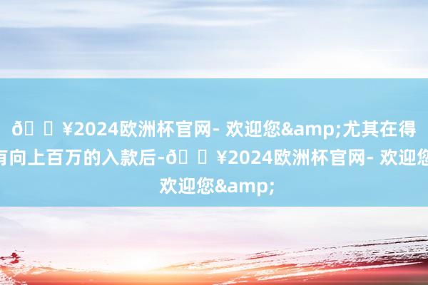 🔥2024欧洲杯官网- 欢迎您&尤其在得知老秦有向上百万的入款后-🔥2024欧洲杯官网- 欢迎您&