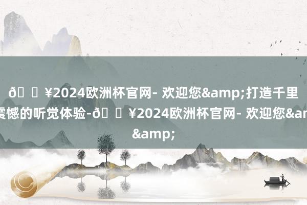 🔥2024欧洲杯官网- 欢迎您&打造千里浸震憾的听觉体验-🔥2024欧洲杯官网- 欢迎您&