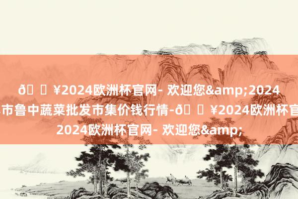 🔥2024欧洲杯官网- 欢迎您&2024年5月8日山东淄博市鲁中蔬菜批发市集价钱行情-🔥2024欧洲杯官网- 欢迎您&