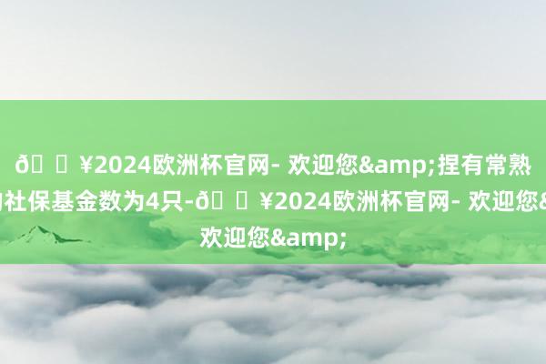 🔥2024欧洲杯官网- 欢迎您&捏有常熟银行的社保基金数为4只-🔥2024欧洲杯官网- 欢迎您&