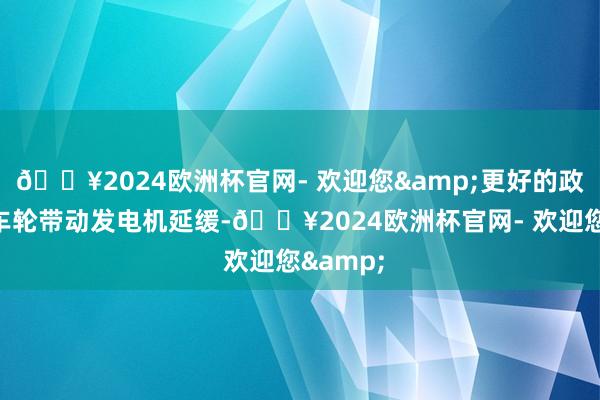 🔥2024欧洲杯官网- 欢迎您&更好的政策是让车轮带动发电机延缓-🔥2024欧洲杯官网- 欢迎您&