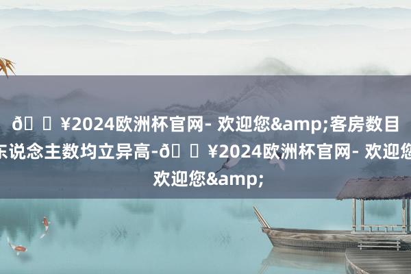 🔥2024欧洲杯官网- 欢迎您&客房数目及会员东说念主数均立异高-🔥2024欧洲杯官网- 欢迎您&