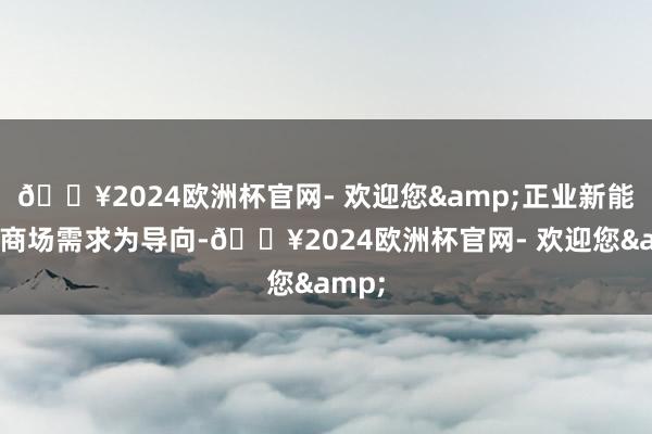 🔥2024欧洲杯官网- 欢迎您&正业新能源以商场需求为导向-🔥2024欧洲杯官网- 欢迎您&