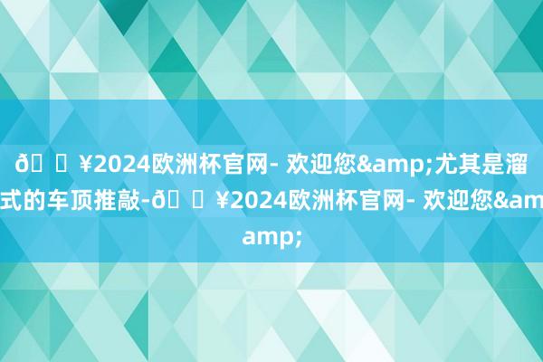 🔥2024欧洲杯官网- 欢迎您&尤其是溜背式的车顶推敲-🔥2024欧洲杯官网- 欢迎您&