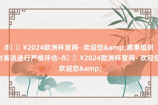 🔥2024欧洲杯官网- 欢迎您&赛事组织者还会对赛谈进行严格评估-🔥2024欧洲杯官网- 欢迎您&