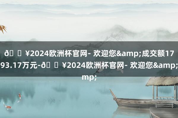 🔥2024欧洲杯官网- 欢迎您&成交额1793.17万元-🔥2024欧洲杯官网- 欢迎您&