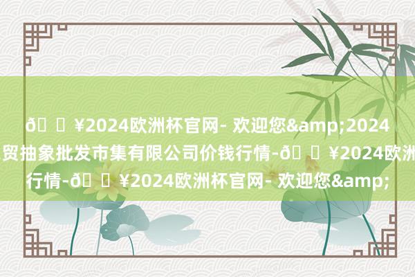 🔥2024欧洲杯官网- 欢迎您&2024年6月4日天津市红旗农贸抽象批发市集有限公司价钱行情-🔥2024欧洲杯官网- 欢迎您&