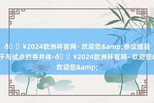 🔥2024欧洲杯官网- 欢迎您&参议细目了9个干与试点的吞并体-🔥2024欧洲杯官网- 欢迎您&