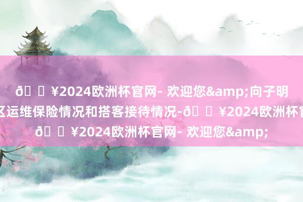 🔥2024欧洲杯官网- 欢迎您&向子明一排详备了解了景区运维保险情况和搭客接待情况-🔥2024欧洲杯官网- 欢迎您&