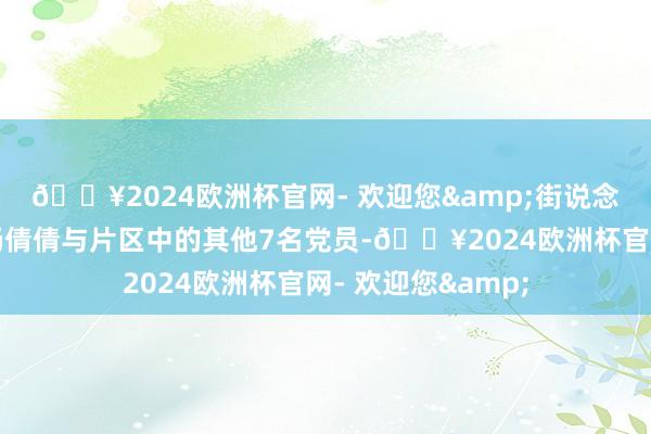 🔥2024欧洲杯官网- 欢迎您&街说念使命主说念主员杨倩倩与片区中的其他7名党员-🔥2024欧洲杯官网- 欢迎您&