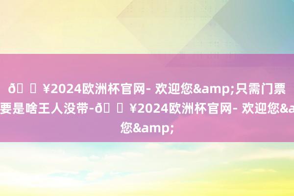 🔥2024欧洲杯官网- 欢迎您&只需门票即可要是啥王人没带-🔥2024欧洲杯官网- 欢迎您&