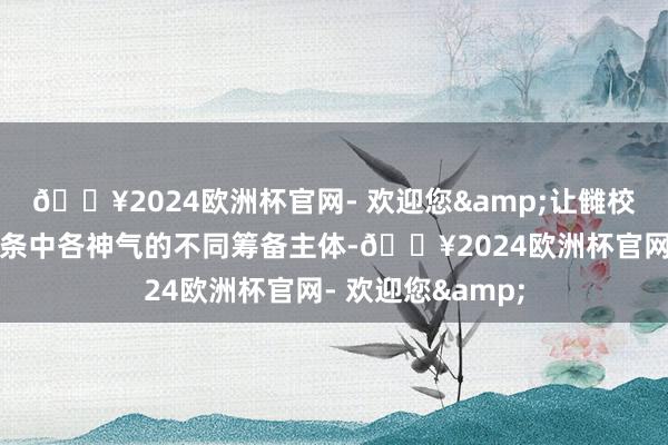 🔥2024欧洲杯官网- 欢迎您&让雠校红利惠及产业链条中各神气的不同筹备主体-🔥2024欧洲杯官网- 欢迎您&