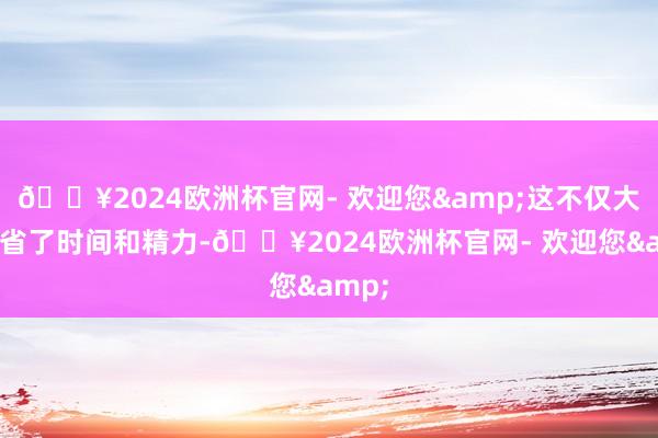 🔥2024欧洲杯官网- 欢迎您&这不仅大大节省了时间和精力-🔥2024欧洲杯官网- 欢迎您&