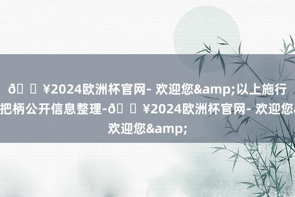 🔥2024欧洲杯官网- 欢迎您&以上施行由本站把柄公开信息整理-🔥2024欧洲杯官网- 欢迎您&