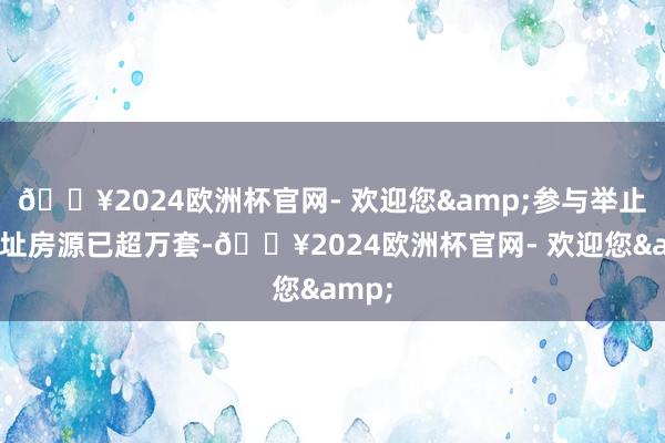 🔥2024欧洲杯官网- 欢迎您&参与举止的新址房源已超万套-🔥2024欧洲杯官网- 欢迎您&