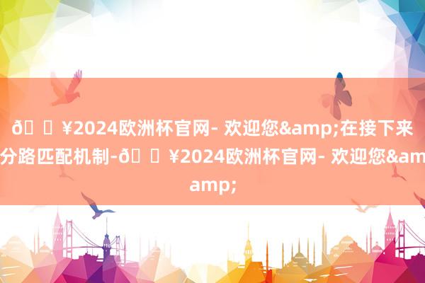 🔥2024欧洲杯官网- 欢迎您&在接下来的分路匹配机制-🔥2024欧洲杯官网- 欢迎您&