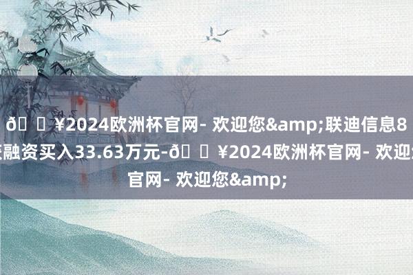 🔥2024欧洲杯官网- 欢迎您&联迪信息8月14日获融资买入33.63万元-🔥2024欧洲杯官网- 欢迎您&