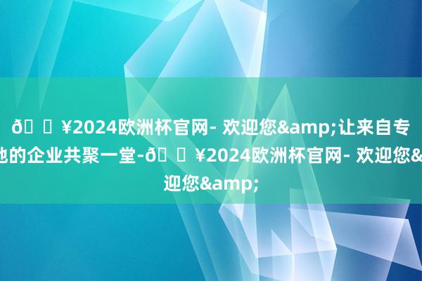 🔥2024欧洲杯官网- 欢迎您&让来自专家各地的企业共聚一堂-🔥2024欧洲杯官网- 欢迎您&