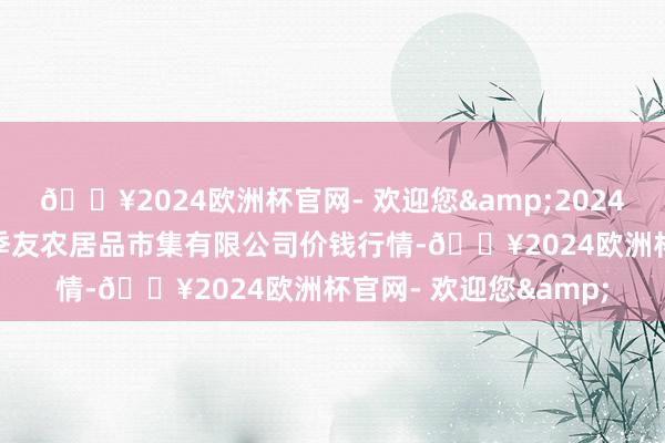 🔥2024欧洲杯官网- 欢迎您&2024年9月29日潜江市四季友农居品市集有限公司价钱行情-🔥2024欧洲杯官网- 欢迎您&