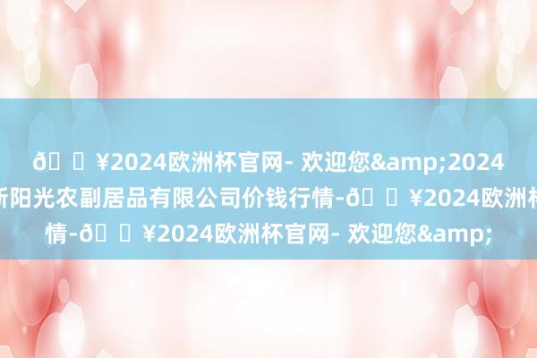 🔥2024欧洲杯官网- 欢迎您&2024年10月6日陕西咸阳新阳光农副居品有限公司价钱行情-🔥2024欧洲杯官网- 欢迎您&