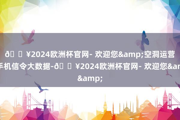 🔥2024欧洲杯官网- 欢迎您&空洞运营商手机信令大数据-🔥2024欧洲杯官网- 欢迎您&