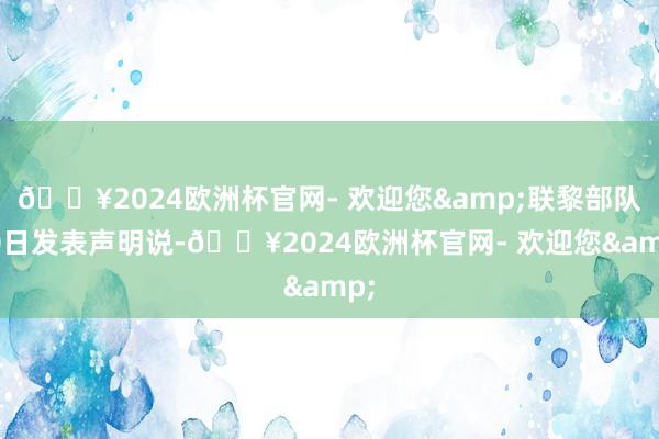 🔥2024欧洲杯官网- 欢迎您&联黎部队10日发表声明说-🔥2024欧洲杯官网- 欢迎您&