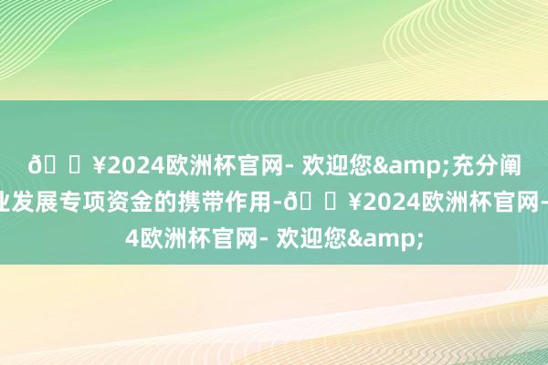 🔥2024欧洲杯官网- 欢迎您&充分阐扬我省体育产业发展专项资金的携带作用-🔥2024欧洲杯官网- 欢迎您&