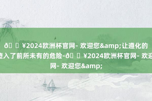 🔥2024欧洲杯官网- 欢迎您&让遵化的政事生态堕入了前所未有的危险-🔥2024欧洲杯官网- 欢迎您&