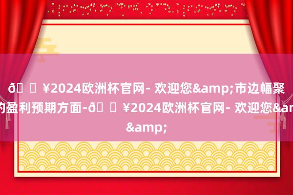 🔥2024欧洲杯官网- 欢迎您&市边幅聚焦的盈利预期方面-🔥2024欧洲杯官网- 欢迎您&