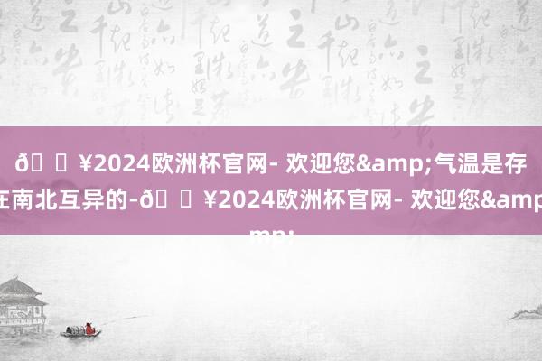 🔥2024欧洲杯官网- 欢迎您&气温是存在南北互异的-🔥2024欧洲杯官网- 欢迎您&