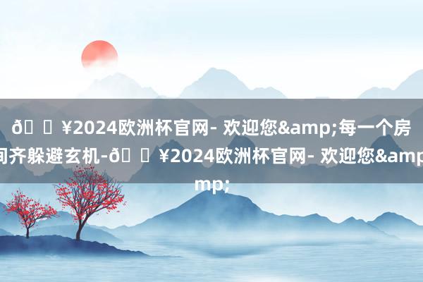 🔥2024欧洲杯官网- 欢迎您&每一个房间齐躲避玄机-🔥2024欧洲杯官网- 欢迎您&