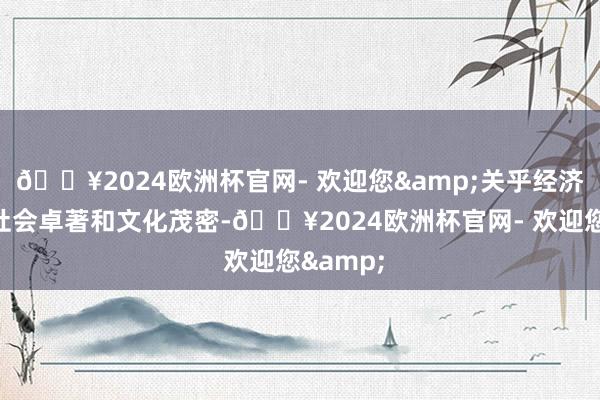 🔥2024欧洲杯官网- 欢迎您&关乎经济发展、社会卓著和文化茂密-🔥2024欧洲杯官网- 欢迎您&