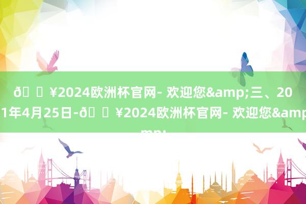 🔥2024欧洲杯官网- 欢迎您&　　三、2021年4月25日-🔥2024欧洲杯官网- 欢迎您&