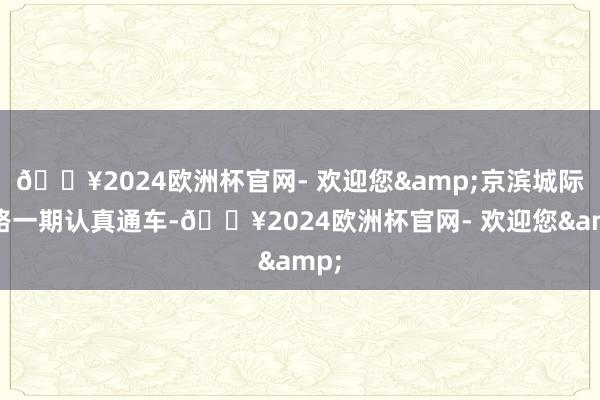 🔥2024欧洲杯官网- 欢迎您&京滨城际铁路一期认真通车-🔥2024欧洲杯官网- 欢迎您&