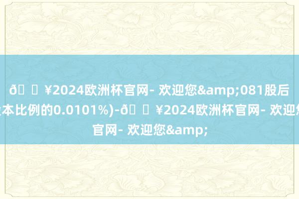 🔥2024欧洲杯官网- 欢迎您&081股后公司总股本比例的0.0101%)-🔥2024欧洲杯官网- 欢迎您&