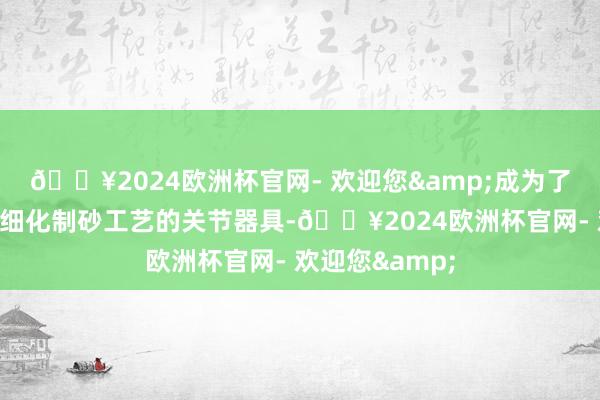 🔥2024欧洲杯官网- 欢迎您&成为了擢升花岗岩精细化制砂工艺的关节器具-🔥2024欧洲杯官网- 欢迎您&