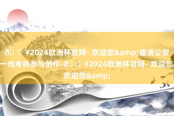 🔥2024欧洲杯官网- 欢迎您&邀请公安作者与一线考核参与创作-🔥2024欧洲杯官网- 欢迎您&