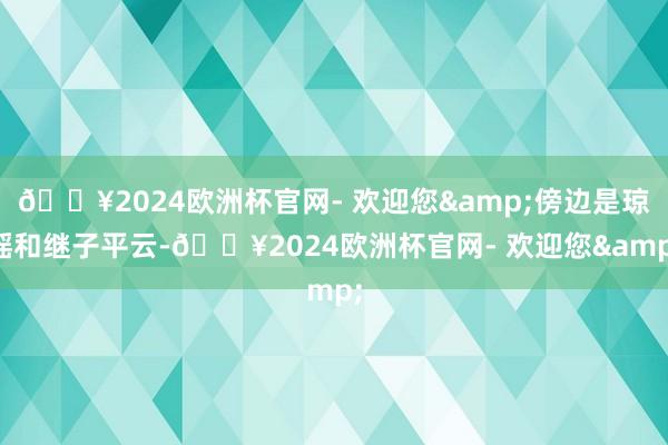 🔥2024欧洲杯官网- 欢迎您&傍边是琼瑶和继子平云-🔥2024欧洲杯官网- 欢迎您&