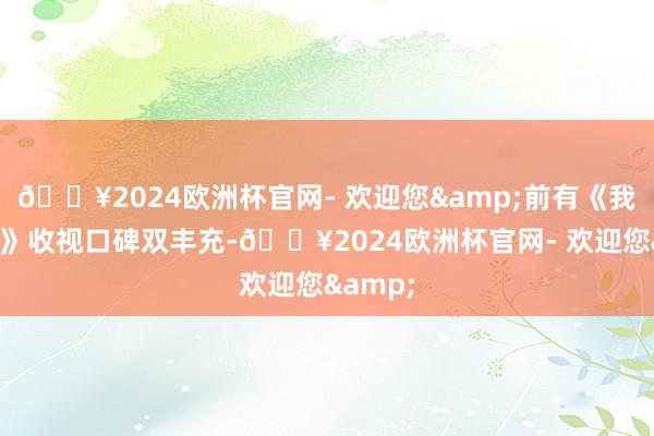 🔥2024欧洲杯官网- 欢迎您&前有《我是刑警》收视口碑双丰充-🔥2024欧洲杯官网- 欢迎您&