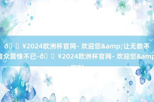 🔥2024欧洲杯官网- 欢迎您&让无数不雅众震悚不已-🔥2024欧洲杯官网- 欢迎您&