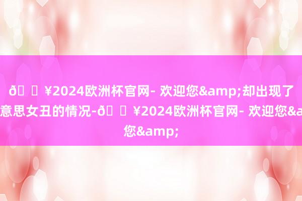 🔥2024欧洲杯官网- 欢迎您&却出现了男好意思女丑的情况-🔥2024欧洲杯官网- 欢迎您&