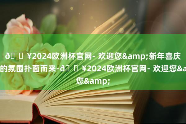 🔥2024欧洲杯官网- 欢迎您&新年喜庆吵杂的氛围扑面而来-🔥2024欧洲杯官网- 欢迎您&