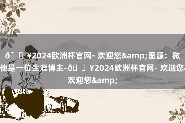 🔥2024欧洲杯官网- 欢迎您&图源：微博截图他是一位生涯博主-🔥2024欧洲杯官网- 欢迎您&