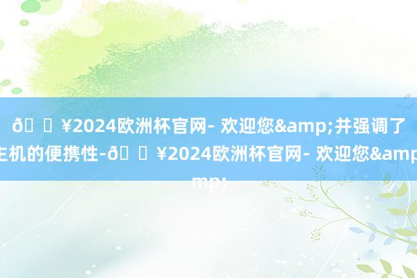 🔥2024欧洲杯官网- 欢迎您&并强调了主机的便携性-🔥2024欧洲杯官网- 欢迎您&