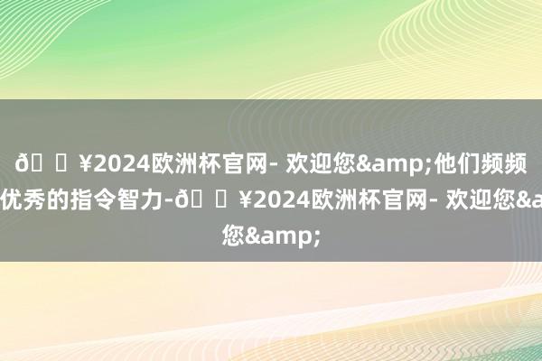 🔥2024欧洲杯官网- 欢迎您&他们频频具有优秀的指令智力-🔥2024欧洲杯官网- 欢迎您&