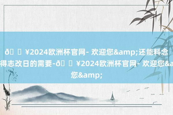 🔥2024欧洲杯官网- 欢迎您&还能料念念并得志改日的需要-🔥2024欧洲杯官网- 欢迎您&